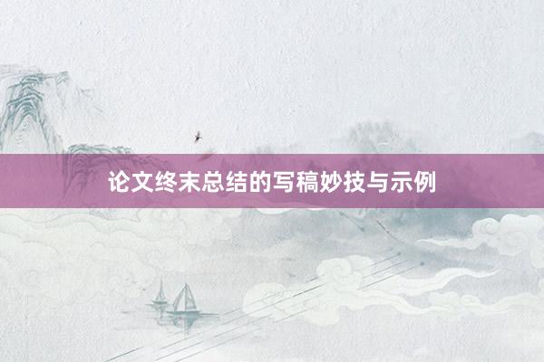 论文终末总结的写稿妙技与示例