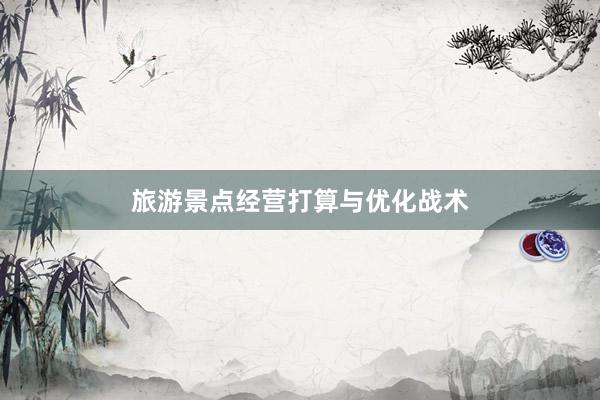 旅游景点经营打算与优化战术